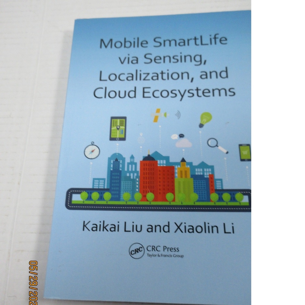 Mobile SmartLife via Sensing Localization and Cloud Ecosystems Liu Li CRC Press